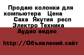 Продаю колонки для компьютера › Цена ­ 1 500 - Саха (Якутия) респ. Электро-Техника » Аудио-видео   